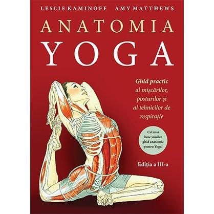 Anatomia YOGA. Ghid practic al mişcărilor, posturilor şi al tehnicilor de respiraţie , de Leslie Kaminoff - Publisol.ro