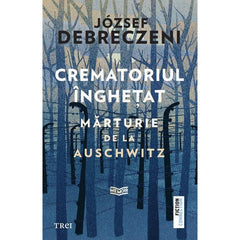 Crematoriul înghețat: mărturie de la Auschwitz , de József Debreczeni - Publisol.ro