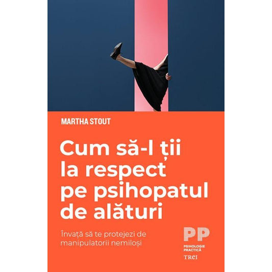 Cum să - l ții la respect pe psihopatul de alături. Învață să te protejezi de manipulatorii nemiloși, de Marta Stout - Publisol.ro