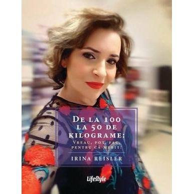 De la 100 la 50 de kilograme: Vreau, pot, fac, pentru că merit!, de Irina Reisler - Publisol.ro