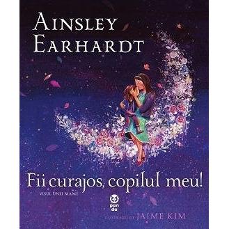 Fii curajos, copilul meu! Visul unei mame, de Ainsley Earhardt - Publisol.ro