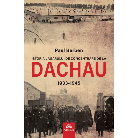 Istoria lagărului de concentrare de la DACHAU 1933 - 1945 - Paul Berben - Publisol.ro
