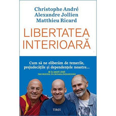 Libertatea interioară. Cum să ne eliberăm de temerile, prejudecățile, și dependențele noastre, de Christophe Andre, Alexandre Jollien, Matthieu Ricard - Publisol.ro