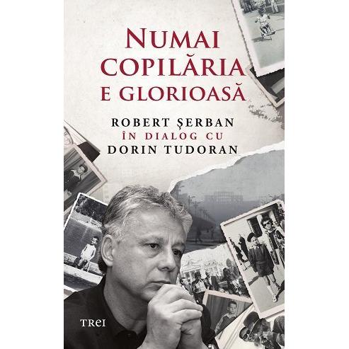 Numai copilăria e glorioasă, de Robert Șerban, Dorin Tudoran - Publisol.ro