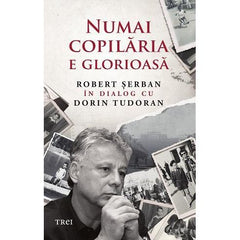 Numai copilăria e glorioasă, de Robert Șerban, Dorin Tudoran - Publisol.ro