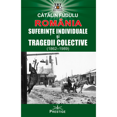 Romania. Suferinte indiviuale si tragedii colective (1862 - 1989), de Catalin Fudulu - Publisol.ro
