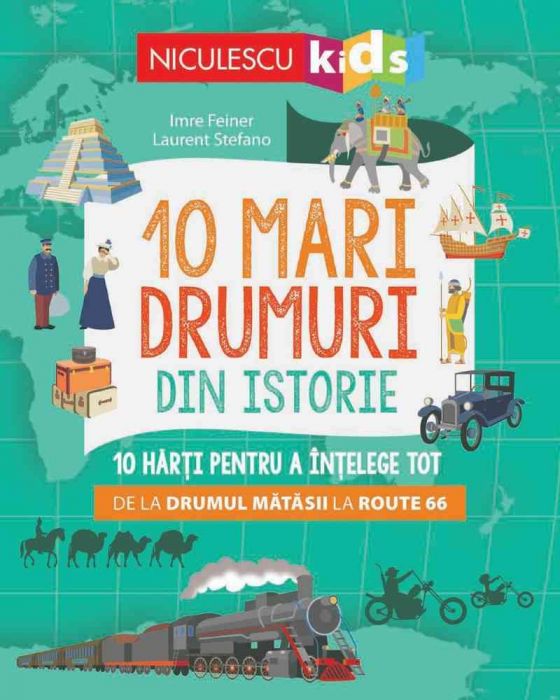 10 mari drumuri din istorie. 10 harti pentru a intelege tot de la Drumul Matasii la Route 66, de Imre Feiner, ill. Laurent Stefano - Publisol.ro