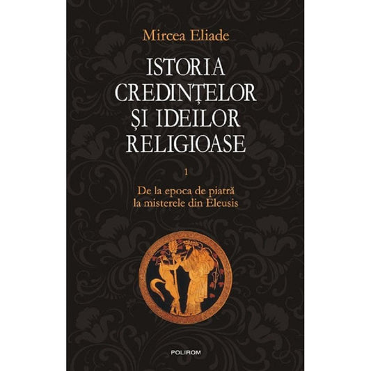 Istoria credintelor si ideilor religioase Vol.1, de Mircea Eliade