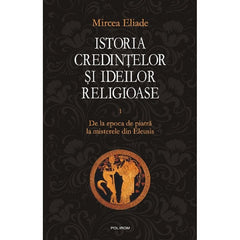 Istoria credintelor si ideilor religioase Vol.1, de Mircea Eliade