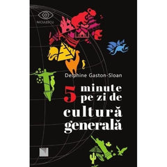 5 MINUTE PE ZI DE CULTURA GENERALA, de Delphine Gaston - Sloan - Publisol.ro