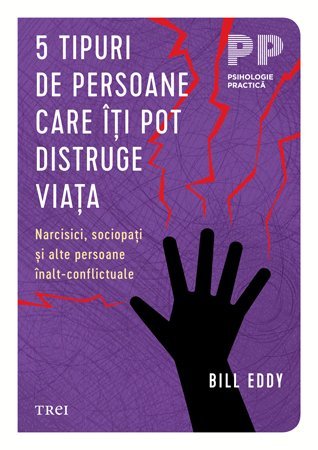 5 tipuri de persoane care îți pot distruge viața. Narcisici, sociopați și alte persoane înalt - conflictuale, de Bill Eddy - Publisol.ro