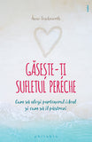 Gaseste-ti sufletul pereche. Cum sa alegi partenerul ideal si cum sa îl pastrezi, de Anne Teachworth