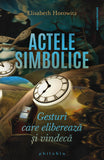 Actele simbolice: gesturi care vindeca si elibereaza, de Elisabeth Horowitz