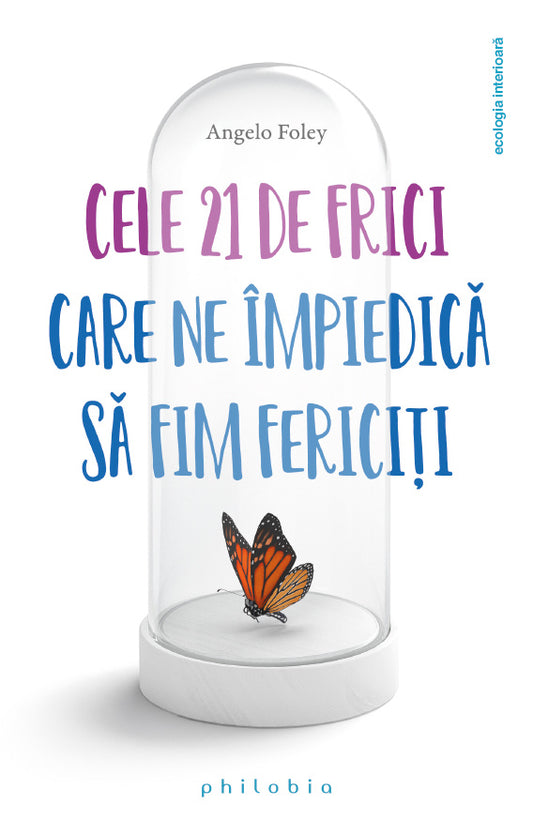 Cele 21 de frici care ne împiedica sa fim fericiti, de Angelo Foley