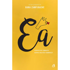 Ea. Perspective feministe asupra societatii romanesti, de Oana Zamfirache