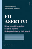 Fii asertiv! 50 de exercitii practice, ca sa te exprimi fara agresivitate si fara teama, de Philippe Auriol; Marie-Odile Vervisch