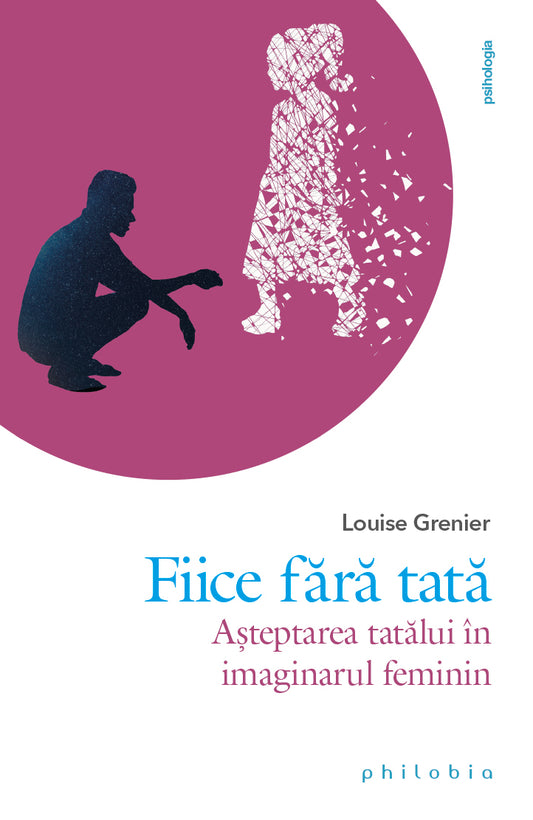 Fiice fara tata: asteptarea tatalui în imaginarul feminin, de Louise Grenier