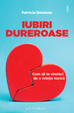 Iubiri dureroase: cum sa te vindeci de o relatie toxica, de Patricia Delahaie