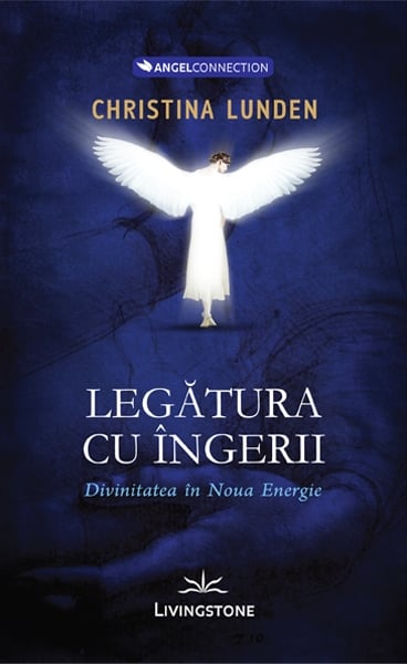 Legatura cu ingerii.Divinitatea in noua energie - Christina Lunden, de Christina Lunden