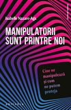 Manipulatorii sunt printre noi: cine ne manipuleaza si cum ne putem proteja, de Isabelle Nazare-Aga