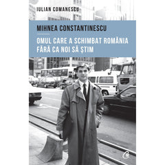 Mihnea Constantinescu: omul care a schimbat Romania fara ca noi sa stim, de Iulian Comanescu