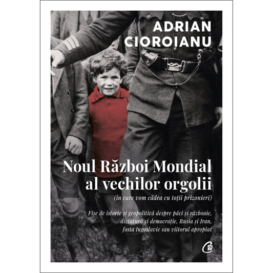 Noul Razboi Mondial al vechilor orgolii (In care vom cadea cu totii prizonieri), de Adrian Cioroianu