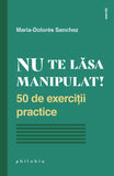 Nu te lasa manipulat! 50 de exercitii practice, de Maria Dolores Sanchez