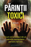 Parintii toxici: cum sa te vindeci de un parinte manipulator pervers narcisic, de Julie Arcoulin