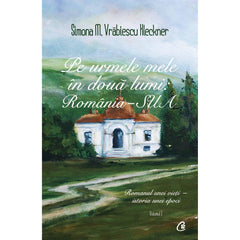 Pe urmele mele In doua lumi: Romania - SUA. Vol I, de Simona M. Vrabiescu Kleckner