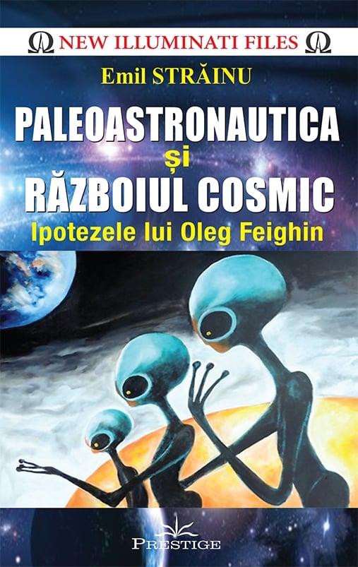 Paleoastronautica si Razboiul Cosmic - Ipotezele lui Oleg Feighin, de Emil Strainu