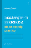 Regaseste-ti fericirea! 50 de exercitii practice, de Jacques Regard