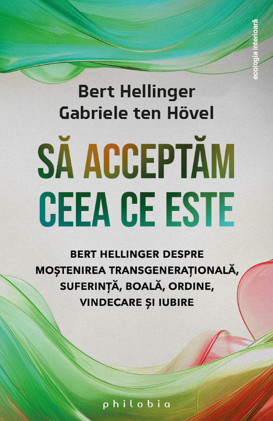 Sa acceptam ceea ce este: Bert Hellinger despre mostenirea transgenerationala, suferinta, boala, ordine, vindecare si iubire, de Bert Hellinger, Gabriele ten Hovel