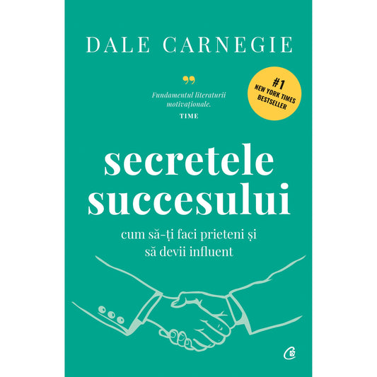 Secretele succesului. Cum sa-ti faci prieteni si sa devii influent, de Dale Carnegie