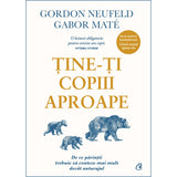 Tine-ti copiii aproape. Editie adaugita, de Gabor Mate, Gordon Neufeld