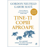 Tine-ti copiii aproape. Editie de colectie, de Gabor Mate, Gordon Neufeld