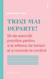 Treci mai departe! 50 de exercitii practice pentru a te elibera de temeri si a renunta la control, de Paul-Henri Pion