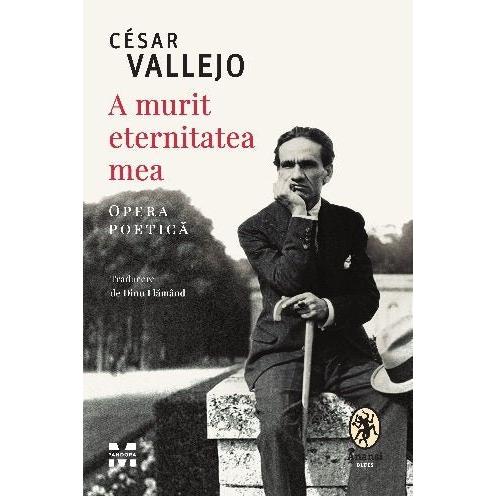 A murit eternitatea mea. Opera poetică, de César Vallejo - Publisol.ro