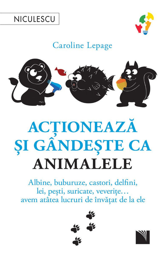 Actioneaza si gandeste ca animalele. Albine, buburuze, castori, delfini, lei, pesti, suricate, veverite... avem atatea lucruri de invatat de la ele, de Caroline Lepage - Publisol.ro