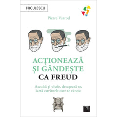 Actioneaza si gandeste ca FREUD. Asculta - ti visele, detaseaza - te, iarta cuvintele care te ranesc, de Pierre Varrod - Publisol.ro