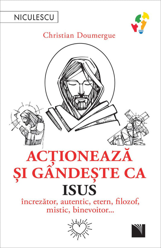 Actioneaza si gandeste ca Isus. Increzator, autentic, etern, filozof, mistic, binevoitor…, de Christian Doumergue - Publisol.ro