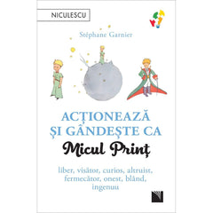 Actioneaza si gandeste ca Micul Print. Liber, visator, curios, altruist, fermecator, onest, bland, ingenuu, de Stephane Garnier - Publisol.ro
