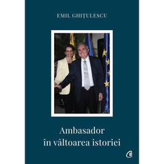 Ambasador In valtoarea istoriei, de Emil GhiTulescu - Publisol.ro
