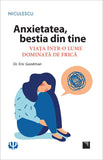 Anxietatea, bestia din tine. Viata intr - o lume dominata de frica, de Dr. ERIC GOODMAN - Publisol.ro