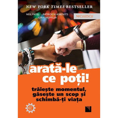 Arata - le ce poti! Traieste momentul, gaseste un scop si schimba - ti viata, de Neil Patel, Patrick Vlaskovits, Jonas Koffler - Publisol.ro