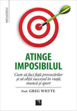 Atinge imposibilul! Cum sa faci fata provocarilor si sa obtii succesul in viata, munca si sport, de Prof. Greg Whyte - Publisol.ro