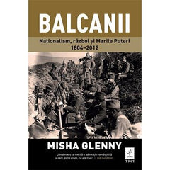 Balcanii. Naționalism, război și Marile Puteri 1804–2012, de Misha Glenny - Publisol.ro