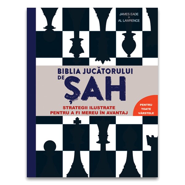 Biblia jucătorului de șah - Strategii ilustrate pentru a fi mereu în avantaj, de James Eade, Al Lawrence - Publisol.ro