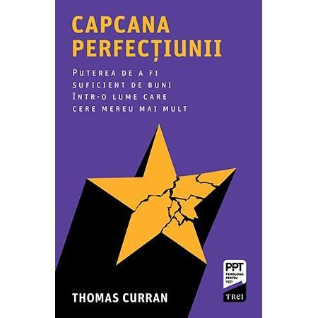 Capcana perfecțiunii. Puterea de a fi suficient de buni într - o lume care cere mereu mai mult, de Thomas Curran - Publisol.ro