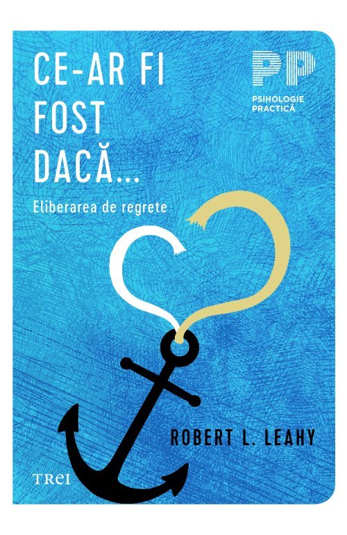 Ce - ar fi fost dacă... Eliberarea de regrete. , de Robert L. Leahy - Publisol.ro