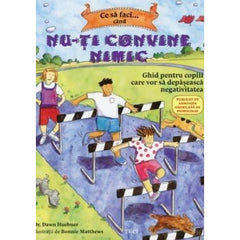 Ce să faci... când nu - ţi convine nimic. Ghid pentru copiii care vor să depăşească negativitatea, de Dawn Huebner, Bonnie Matthews - Publisol.ro